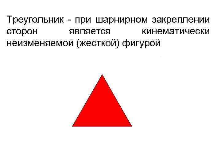 Треугольник - при шарнирном закреплении сторон является кинематически неизменяемой (жесткой) фигурой 