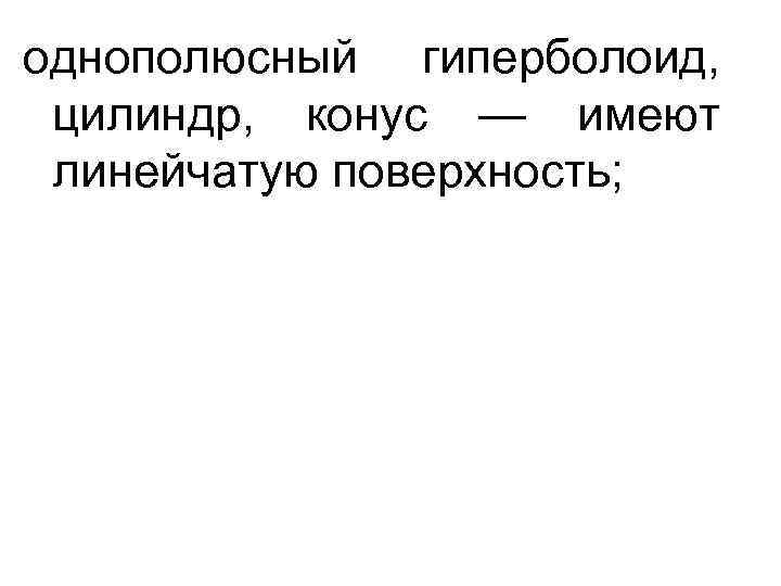 однополюсный гиперболоид, цилиндр, конус — имеют линейчатую поверхность; 