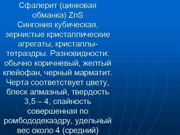 Сфалерит (цинковая обманка) Zn. S Сингония кубическая, зернистые кристаллические агрегаты, кристаллытетраэдры. Разновидности: обычно коричневый,