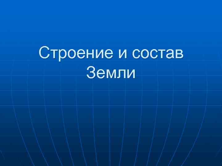 Строение и состав Земли 