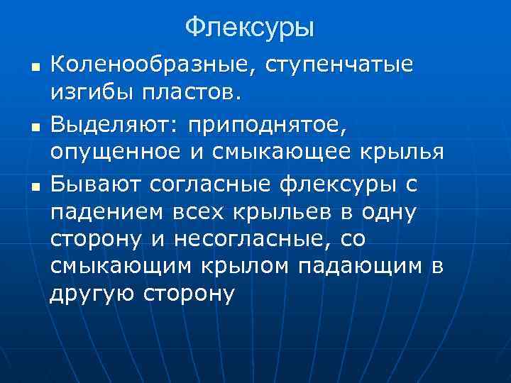 Флексуры n n n Коленообразные, ступенчатые изгибы пластов. Выделяют: приподнятое, опущенное и смыкающее крылья