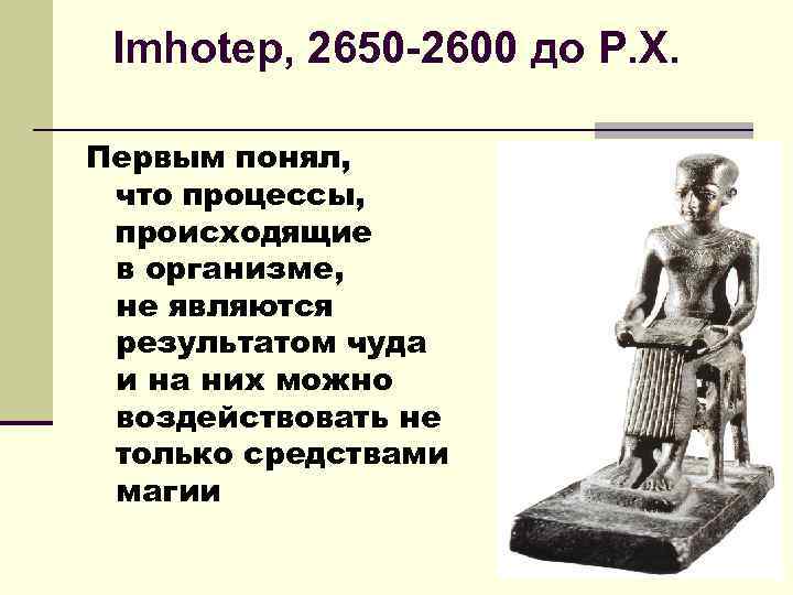Imhotep, 2650 -2600 до Р. Х. Первым понял, что процессы, происходящие в организме, не