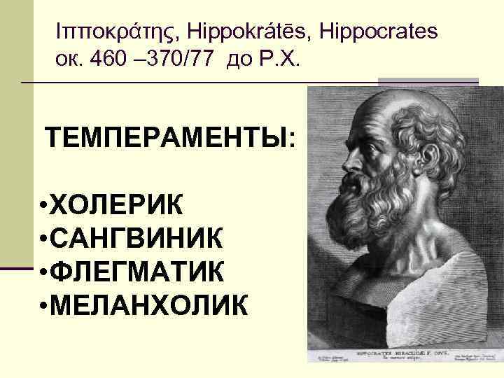 Ιπποκράτης, Hippokrátēs, Hippocrates ок. 460 – 370/77 до Р. Х. ТЕМПЕРАМЕНТЫ: • ХОЛЕРИК •