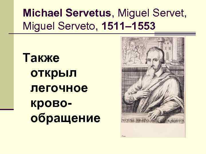 Michael Servetus, Miguel Serveto, 1511– 1553 Также открыл легочное кровообращение 