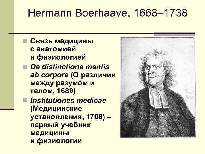 Hermann Boerhaave, 1668– 1738 n Связь медицины с анатомией и физиологией n De distinctione