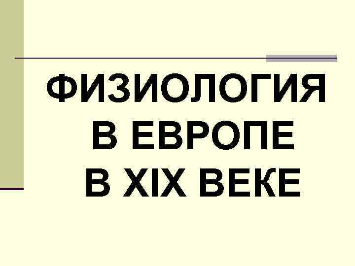 ФИЗИОЛОГИЯ В ЕВРОПЕ В XIX ВЕКЕ 
