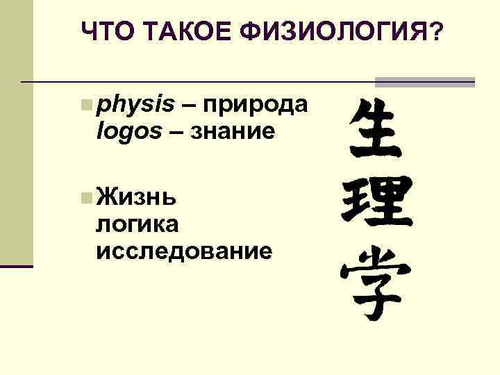 ЧТО ТАКОЕ ФИЗИОЛОГИЯ? n physis – природа logos – знание n Жизнь логика исследование