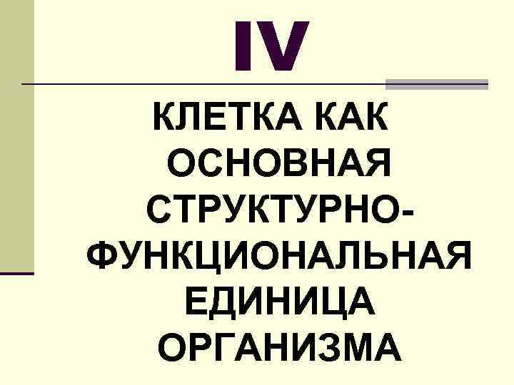 IV КЛЕТКА КАК ОСНОВНАЯ СТРУКТУРНОФУНКЦИОНАЛЬНАЯ ЕДИНИЦА ОРГАНИЗМА 