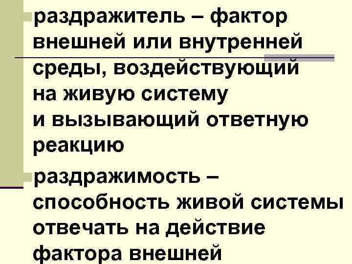 nраздражитель – фактор внешней или внутренней среды, воздействующий на живую систему и вызывающий ответную