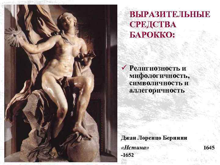 ВЫРАЗИТЕЛЬНЫЕ СРЕДСТВА БАРОККО: ü Религиозность и мифологичность, символичность и аллегоричность Джан Лоренцо Бернини «Истина»