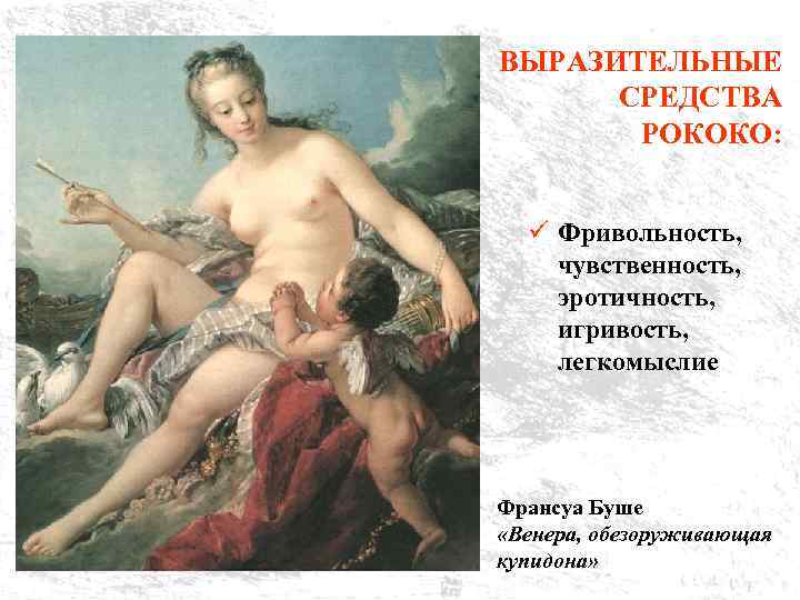 ВЫРАЗИТЕЛЬНЫЕ СРЕДСТВА РОКОКО: ü Фривольность, чувственность, эротичность, игривость, легкомыслие Франсуа Буше «Венера, обезоруживающая купидона»