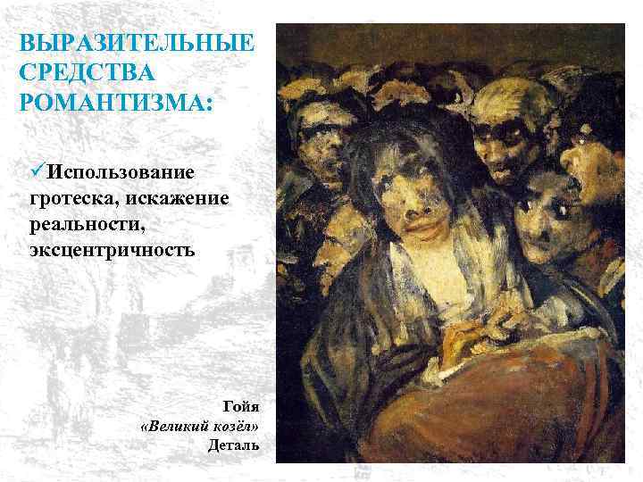 ВЫРАЗИТЕЛЬНЫЕ СРЕДСТВА РОМАНТИЗМА: üИспользование гротеска, искажение реальности, эксцентричность Гойя «Великий козёл» Деталь 