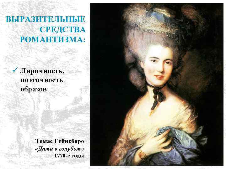 ВЫРАЗИТЕЛЬНЫЕ СРЕДСТВА РОМАНТИЗМА: ü Лиричность, поэтичность образов Томас Гейнсборо «Дама в голубом» 1770 -е