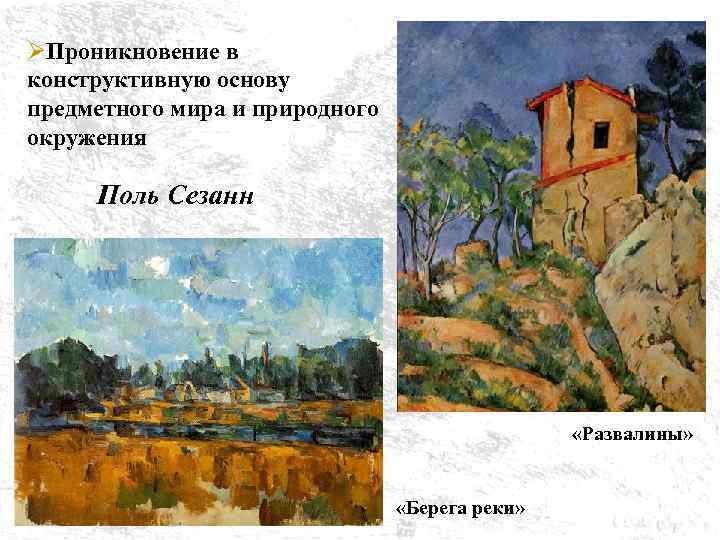 ØПроникновение в конструктивную основу предметного мира и природного окружения Поль Сезанн «Развалины» «Берега реки»