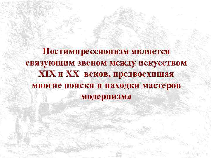 Постимпрессионизм является связующим звеном между искусством XIX и XX веков, предвосхищая многие поиски и