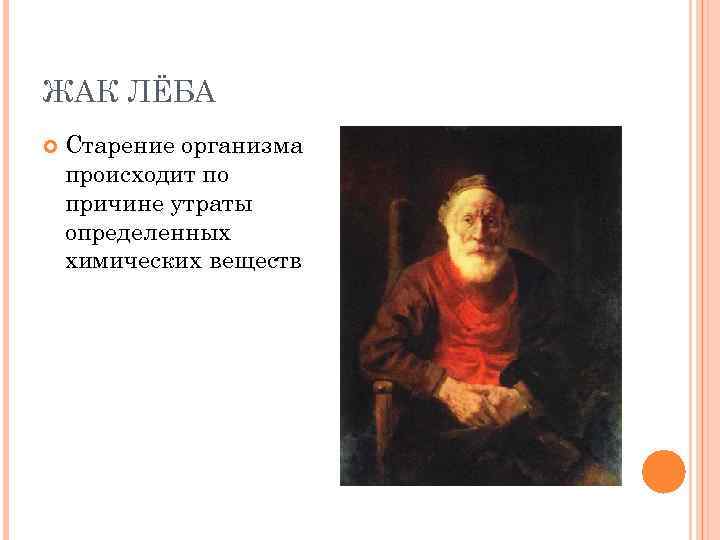 ЖАК ЛЁБА Старение организма происходит по причине утраты определенных химических веществ 