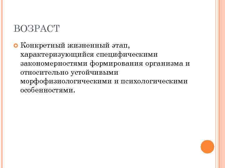 ВОЗРАСТ Конкретный жизненный этап, характеризующийся специфическими закономерностями формирования организма и относительно устойчивыми морфофизиологическими и