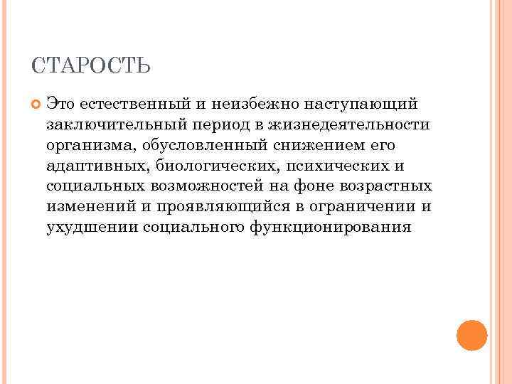 СТАРОСТЬ Это естественный и неизбежно наступающий заключительный период в жизнедеятельности организма, обусловленный снижением его