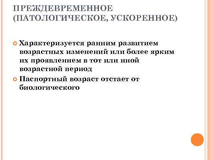 ПРЕЖДЕВРЕМЕННОЕ (ПАТОЛОГИЧЕСКОЕ, УСКОРЕННОЕ) Характеризуется ранним развитием возрастных изменений или более ярким их проявлением в
