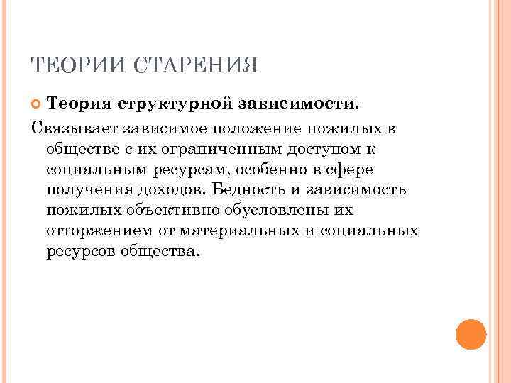 ТЕОРИИ СТАРЕНИЯ Теория структурной зависимости. Связывает зависимое положение пожилых в обществе с их ограниченным