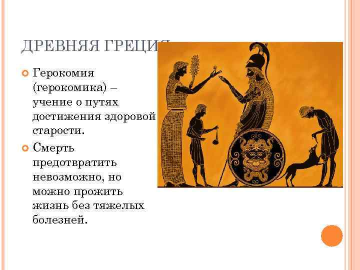 ДРЕВНЯЯ ГРЕЦИЯ Герокомия (герокомика) – учение о путях достижения здоровой старости. Смерть предотвратить невозможно,