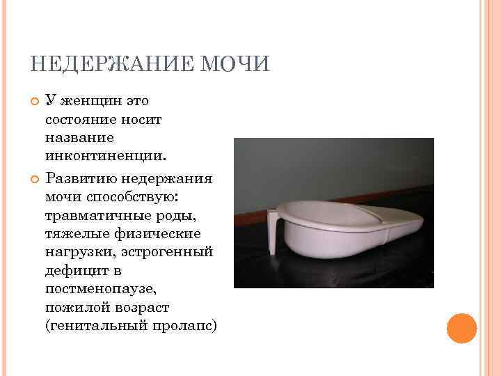 НЕДЕРЖАНИЕ МОЧИ У женщин это состояние носит название инконтиненции. Развитию недержания мочи способствую: травматичные