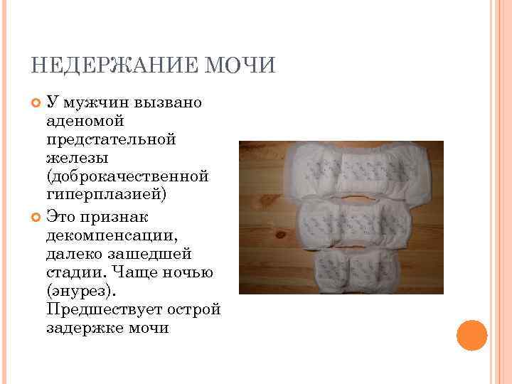 НЕДЕРЖАНИЕ МОЧИ У мужчин вызвано аденомой предстательной железы (доброкачественной гиперплазией) Это признак декомпенсации, далеко