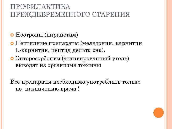 ПРОФИЛАКТИКА ПРЕЖДЕВРЕМЕННОГО СТАРЕНИЯ Ноотропы (пирацетам) Пептидные препараты (мелатонин, карнитин, L-карнитин, пептид дельта сна). Энтеросорбенты