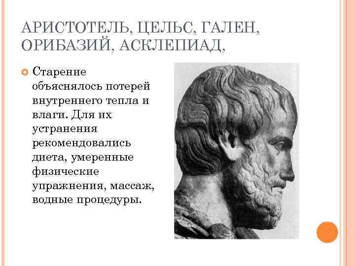 АРИСТОТЕЛЬ, ЦЕЛЬС, ГАЛЕН, ОРИБАЗИЙ, АСКЛЕПИАД, Старение объяснялось потерей внутреннего тепла и влаги. Для их