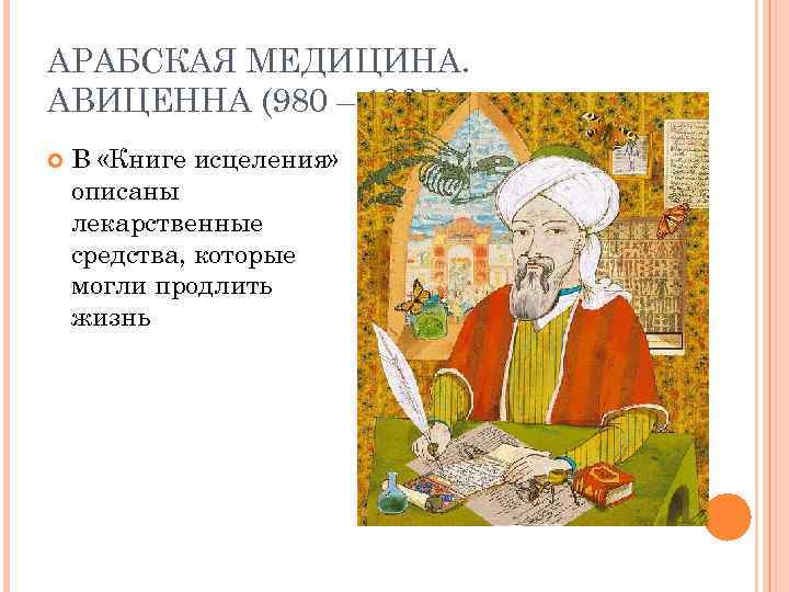 АРАБСКАЯ МЕДИЦИНА. АВИЦЕННА (980 – 1037) В «Книге исцеления» описаны лекарственные средства, которые могли