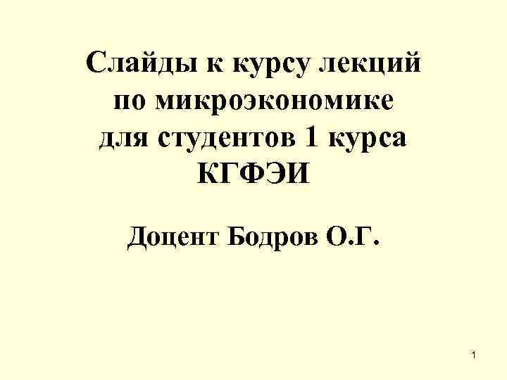 Слайды к курсу лекций по микроэкономике для студентов 1 курса КГФЭИ Доцент Бодров О.
