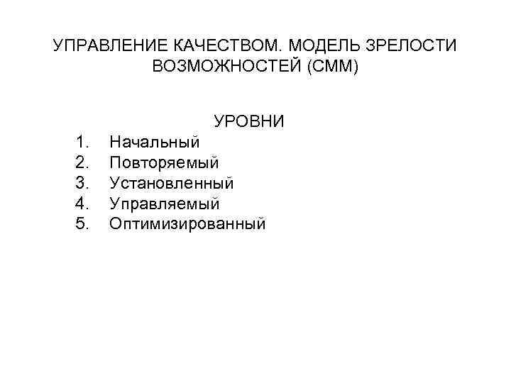 УПРАВЛЕНИЕ КАЧЕСТВОМ. МОДЕЛЬ ЗРЕЛОСТИ ВОЗМОЖНОСТЕЙ (CMM) УРОВНИ 1. 2. 3. 4. 5. Начальный Повторяемый