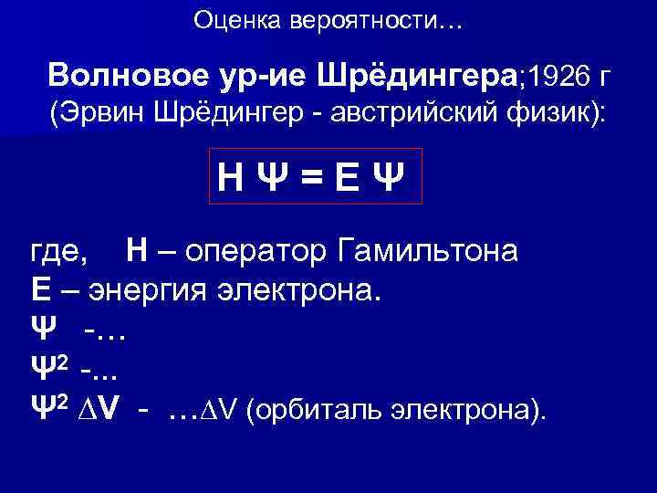 Оценка вероятности… Волновое ур-ие Шрёдингера; 1926 г (Эрвин Шрёдингер - австрийский физик): НΨ=ЕΨ где,