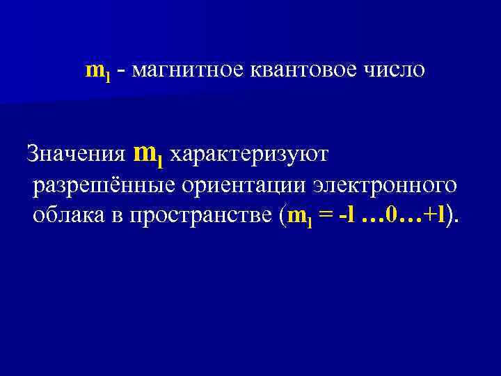 ml - магнитное квантовое число Значения ml характеризуют разрешённые ориентации электронного облака в пространстве