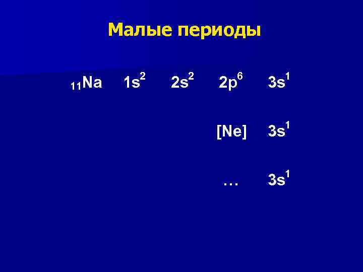 Малые периоды 11 Na 2 1 s 2 2 s 6 2 p [Ne]