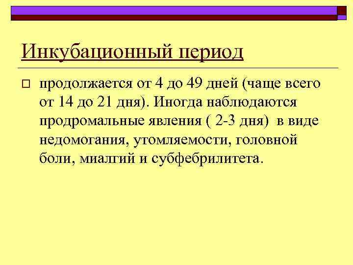 Инкубационный период o продолжается от 4 до 49 дней (чаще всего от 14 до