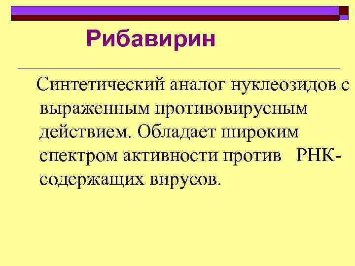Рибавирин Синтетический аналог нуклеозидов с выраженным противовирусным действием. Обладает широким спектром активности против РНК