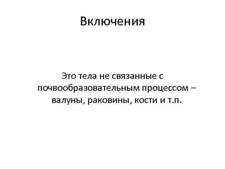 Включения Это тела не связанные с почвообразовательным процессом – валуны, раковины, кости и т.