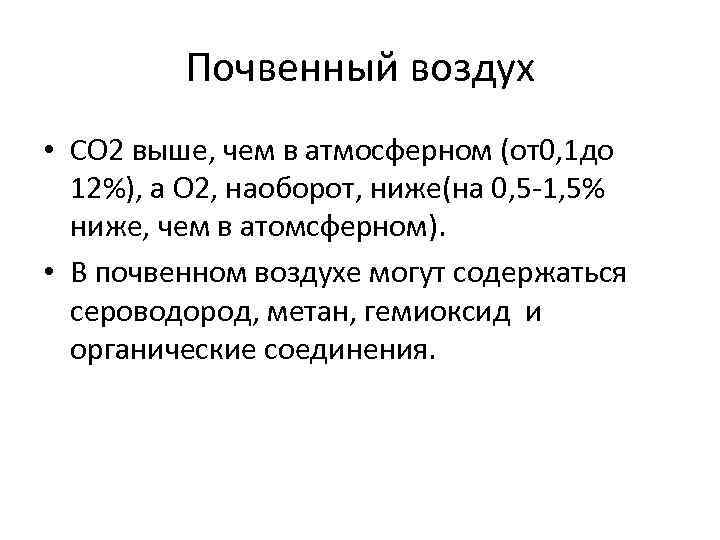 Почвенный воздух • СО 2 выше, чем в атмосферном (от0, 1 до 12%), а