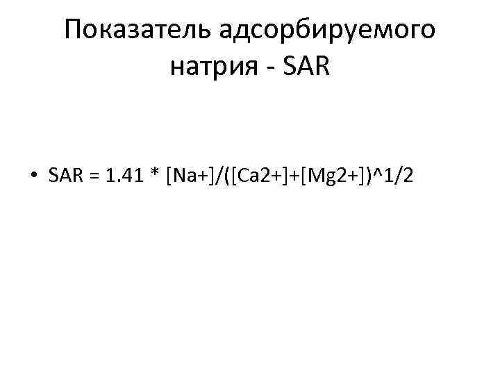 Показатель адсорбируемого натрия SAR • SAR = 1. 41 * [Na+]/([Ca 2+]+[Mg 2+])^1/2 