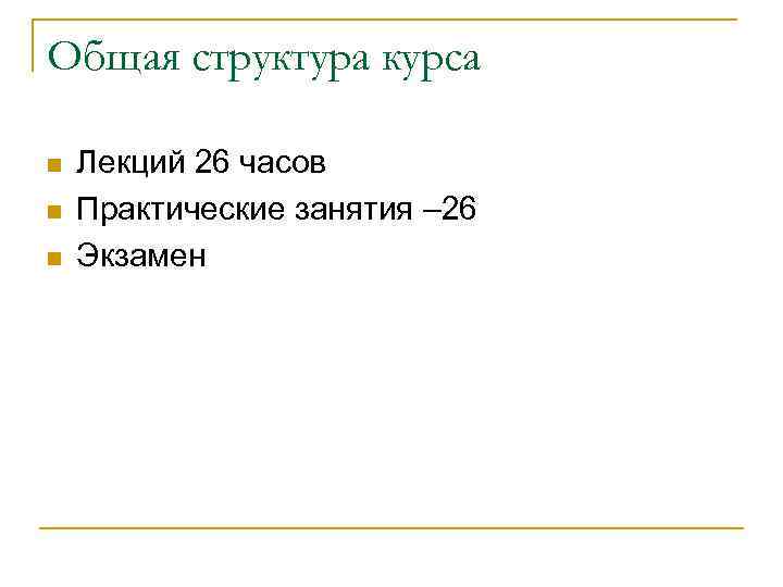 Общая структура курса n n n Лекций 26 часов Практические занятия – 26 Экзамен