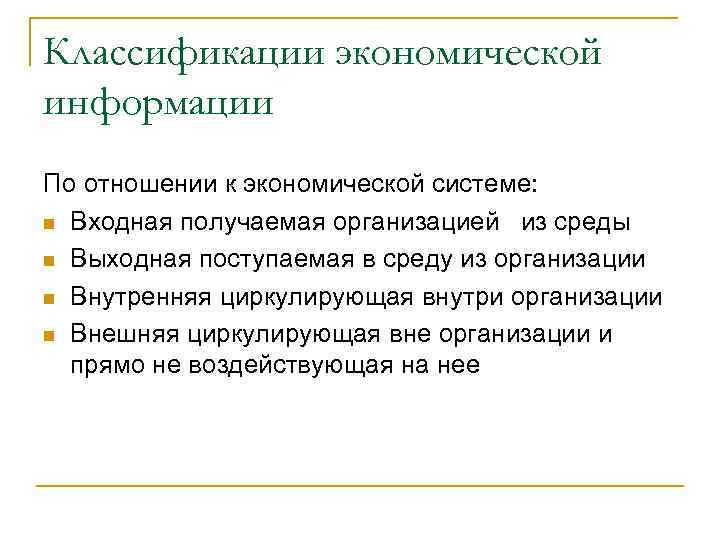 Классификации экономической информации По отношении к экономической системе: n Входная получаемая организацией из среды