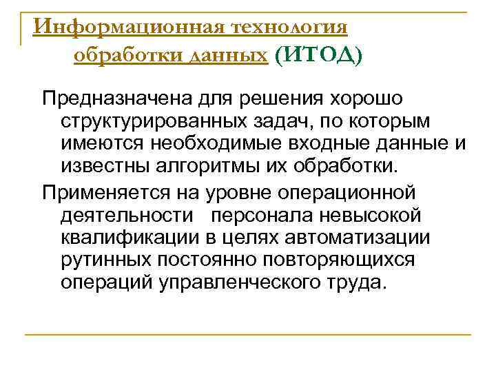 Информационная технология обработки данных (ИТОД) Предназначена для решения хорошо структурированных задач, по которым имеются