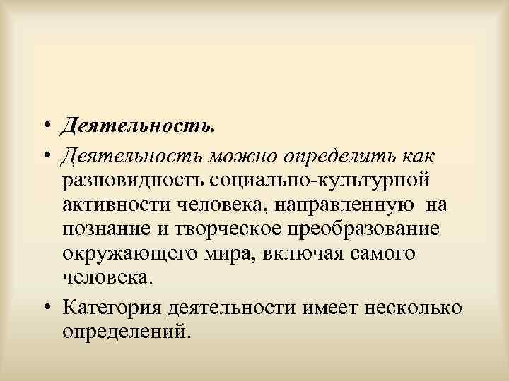  • Деятельность можно определить как разновидность социально-культурной активности человека, направленную на познание и