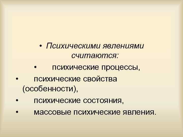  • Психическими явлениями считаются: • психические процессы, • психические свойства (особенности), • психические