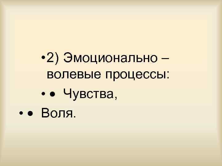  • 2) Эмоционально – волевые процессы: • · Чувства, • · Воля. 