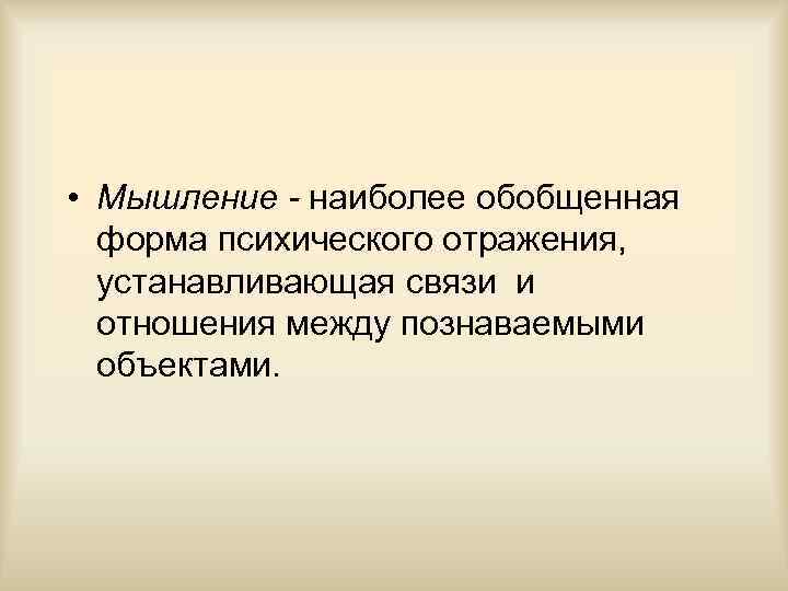  • Мышление - наиболее обобщенная форма психического отражения, устанавливающая связи и отношения между