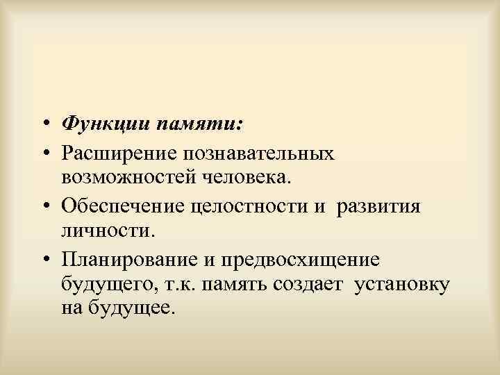  • Функции памяти: • Расширение познавательных возможностей человека. • Обеспечение целостности и развития