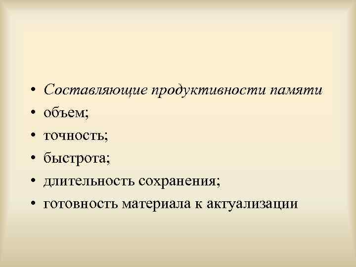  • • • Составляющие продуктивности памяти объем; точность; быстрота; длительность сохранения; готовность материала