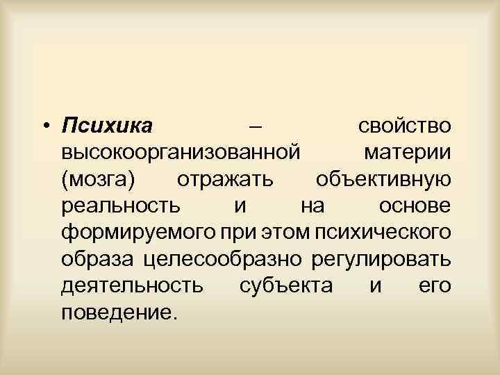  • Психика – свойство высокоорганизованной материи (мозга) отражать объективную реальность и на основе